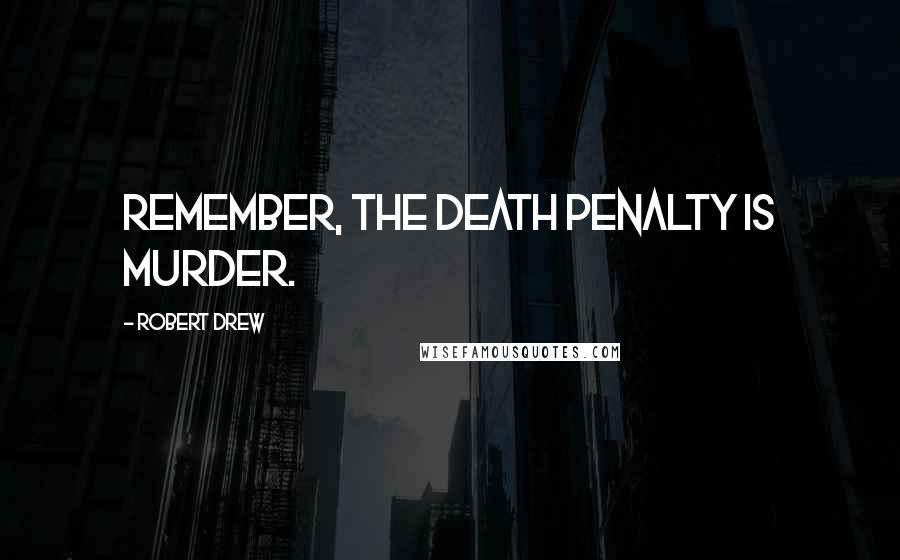 Robert Drew Quotes: Remember, the death penalty is murder.