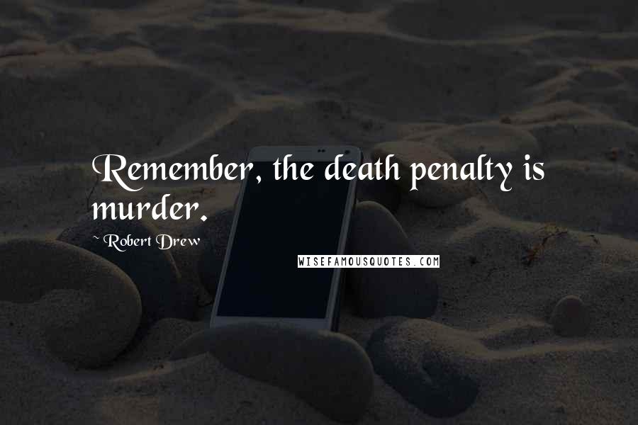 Robert Drew Quotes: Remember, the death penalty is murder.