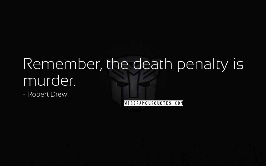 Robert Drew Quotes: Remember, the death penalty is murder.