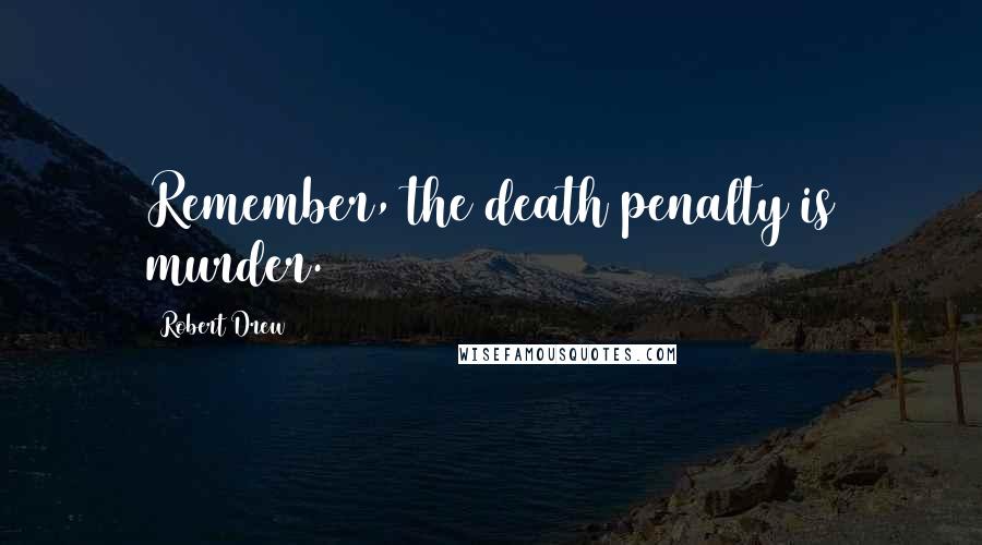 Robert Drew Quotes: Remember, the death penalty is murder.