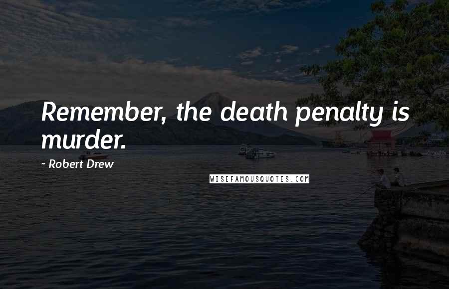 Robert Drew Quotes: Remember, the death penalty is murder.