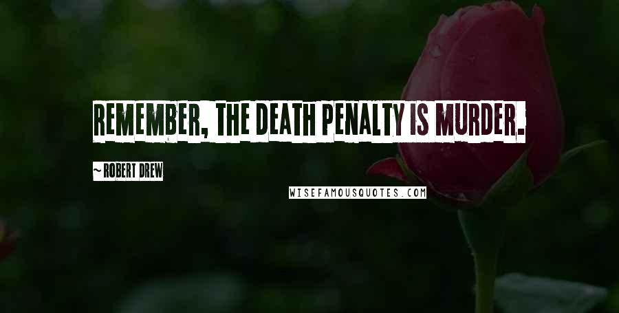 Robert Drew Quotes: Remember, the death penalty is murder.