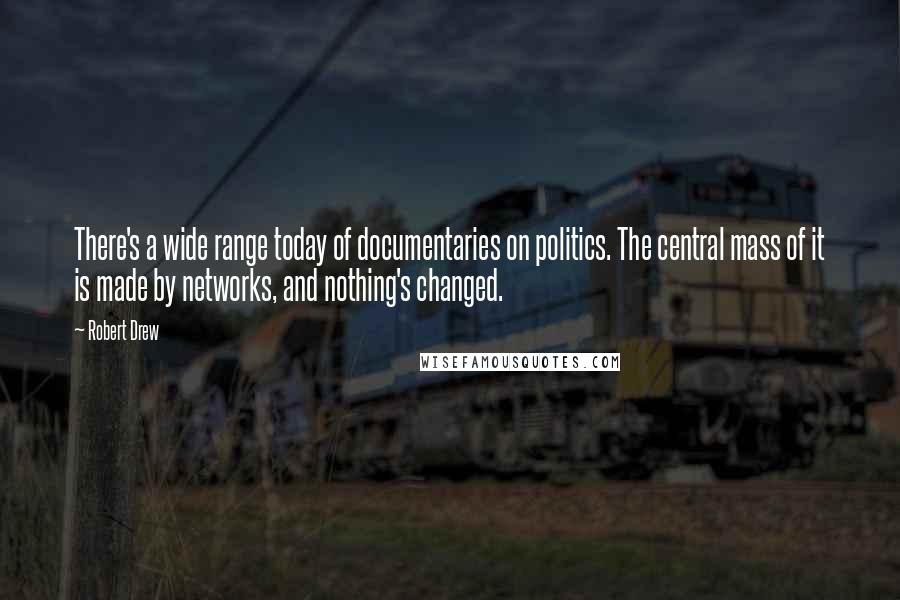Robert Drew Quotes: There's a wide range today of documentaries on politics. The central mass of it is made by networks, and nothing's changed.