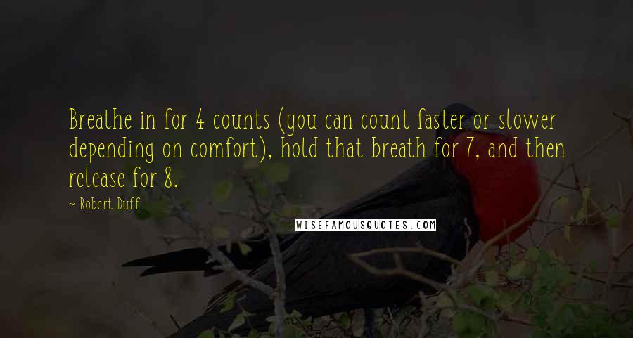 Robert Duff Quotes: Breathe in for 4 counts (you can count faster or slower depending on comfort), hold that breath for 7, and then release for 8.