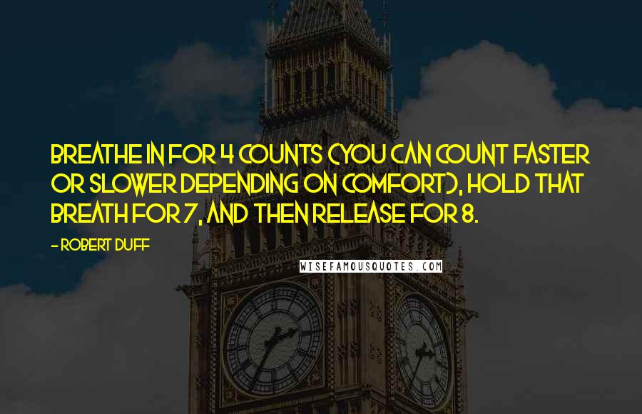 Robert Duff Quotes: Breathe in for 4 counts (you can count faster or slower depending on comfort), hold that breath for 7, and then release for 8.