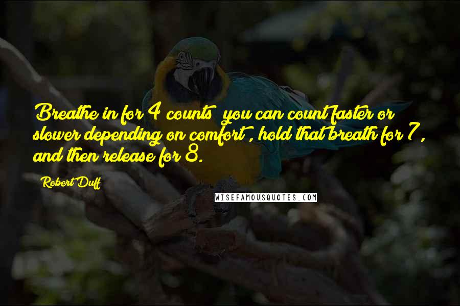 Robert Duff Quotes: Breathe in for 4 counts (you can count faster or slower depending on comfort), hold that breath for 7, and then release for 8.