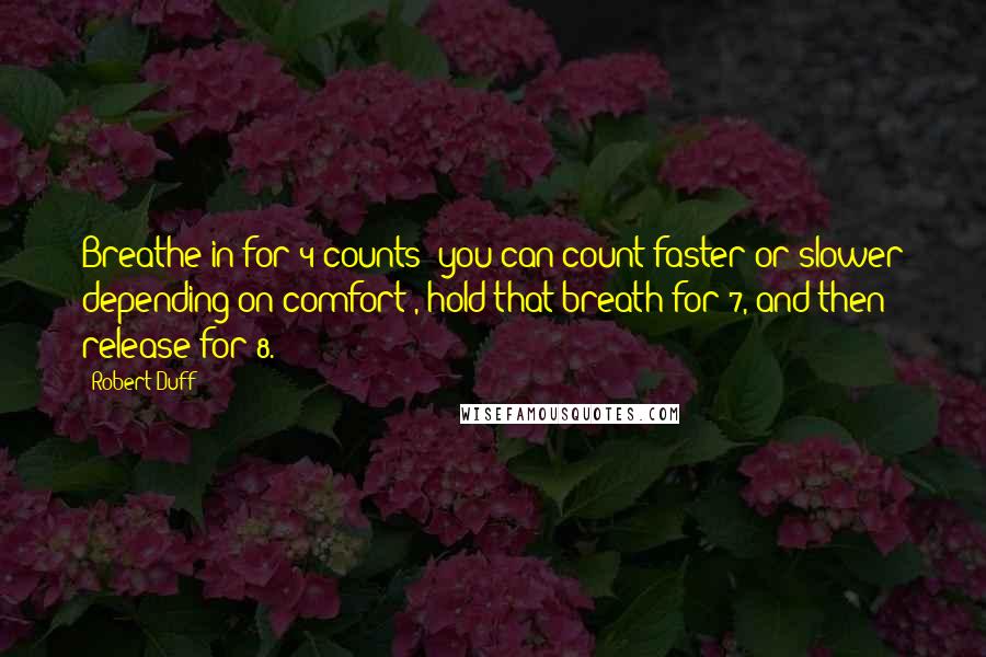 Robert Duff Quotes: Breathe in for 4 counts (you can count faster or slower depending on comfort), hold that breath for 7, and then release for 8.