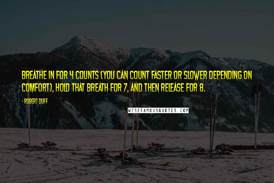 Robert Duff Quotes: Breathe in for 4 counts (you can count faster or slower depending on comfort), hold that breath for 7, and then release for 8.