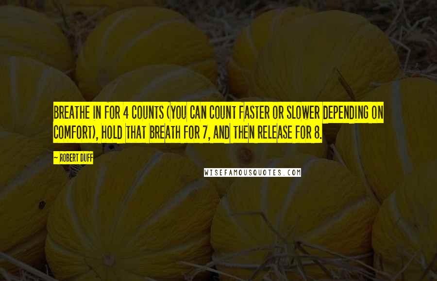 Robert Duff Quotes: Breathe in for 4 counts (you can count faster or slower depending on comfort), hold that breath for 7, and then release for 8.