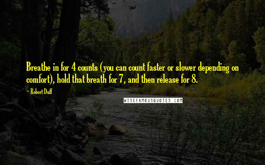 Robert Duff Quotes: Breathe in for 4 counts (you can count faster or slower depending on comfort), hold that breath for 7, and then release for 8.