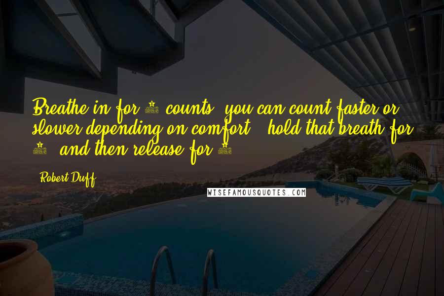 Robert Duff Quotes: Breathe in for 4 counts (you can count faster or slower depending on comfort), hold that breath for 7, and then release for 8.