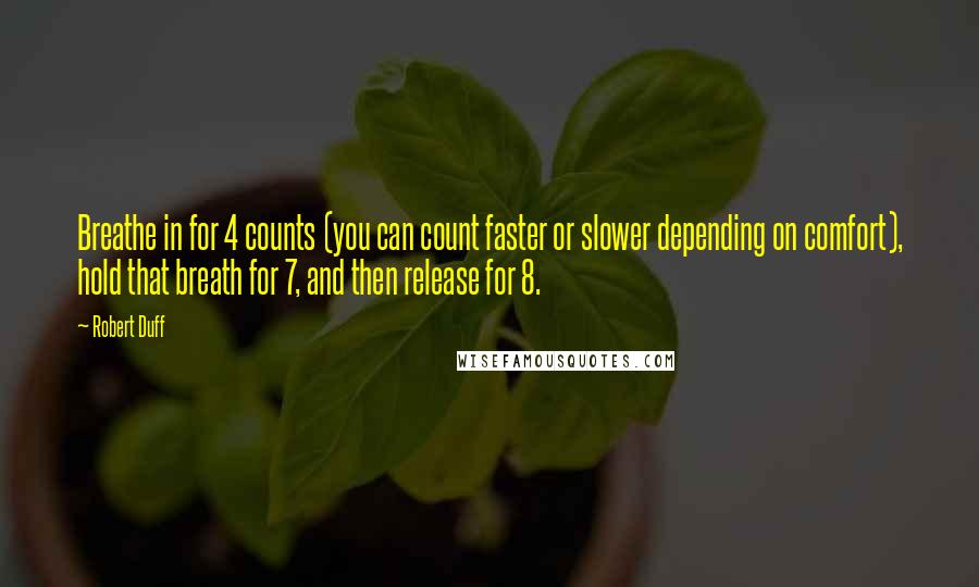 Robert Duff Quotes: Breathe in for 4 counts (you can count faster or slower depending on comfort), hold that breath for 7, and then release for 8.