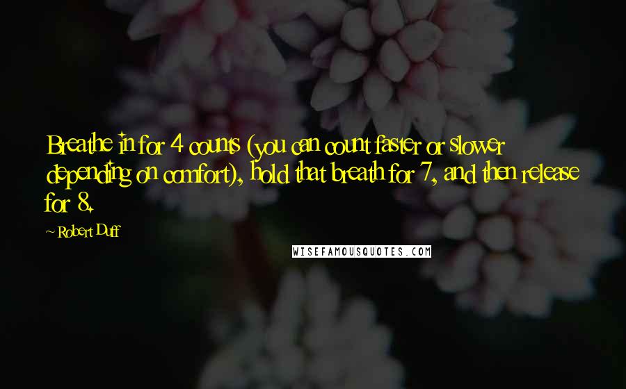 Robert Duff Quotes: Breathe in for 4 counts (you can count faster or slower depending on comfort), hold that breath for 7, and then release for 8.