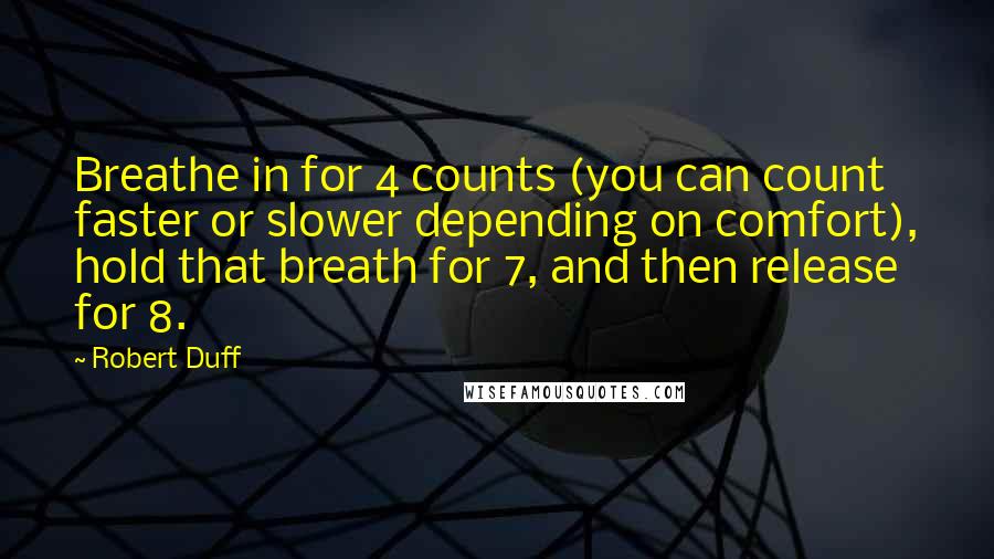 Robert Duff Quotes: Breathe in for 4 counts (you can count faster or slower depending on comfort), hold that breath for 7, and then release for 8.
