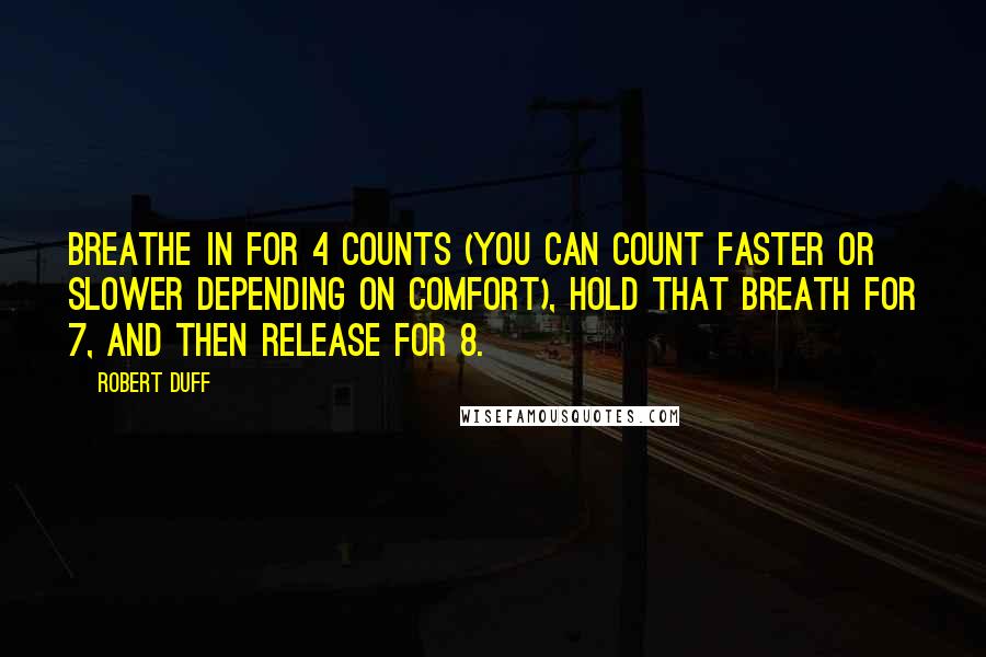 Robert Duff Quotes: Breathe in for 4 counts (you can count faster or slower depending on comfort), hold that breath for 7, and then release for 8.