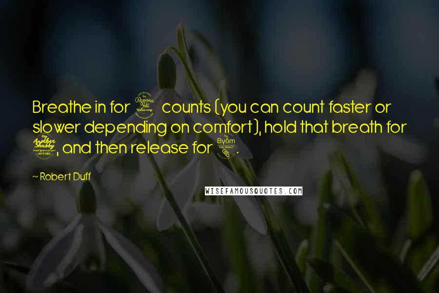 Robert Duff Quotes: Breathe in for 4 counts (you can count faster or slower depending on comfort), hold that breath for 7, and then release for 8.