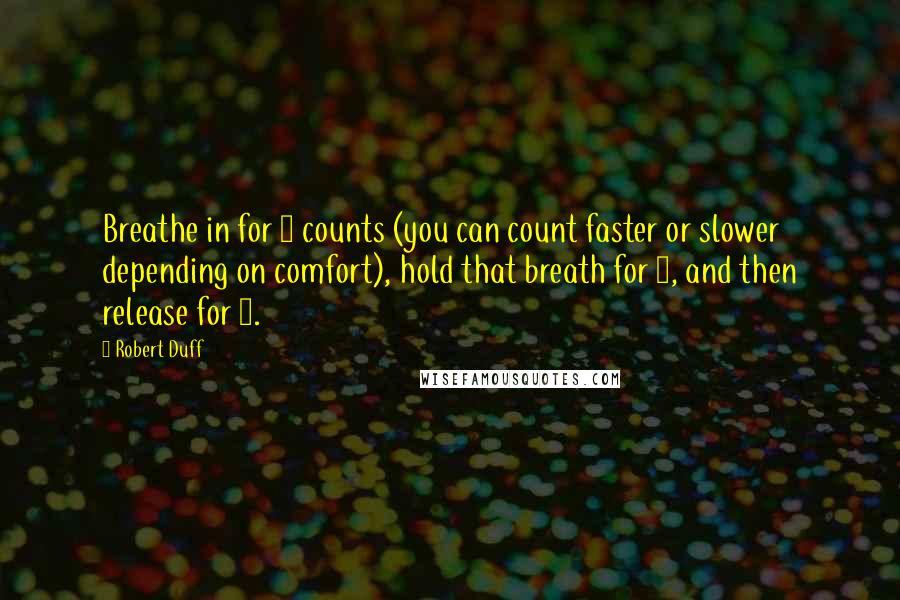 Robert Duff Quotes: Breathe in for 4 counts (you can count faster or slower depending on comfort), hold that breath for 7, and then release for 8.