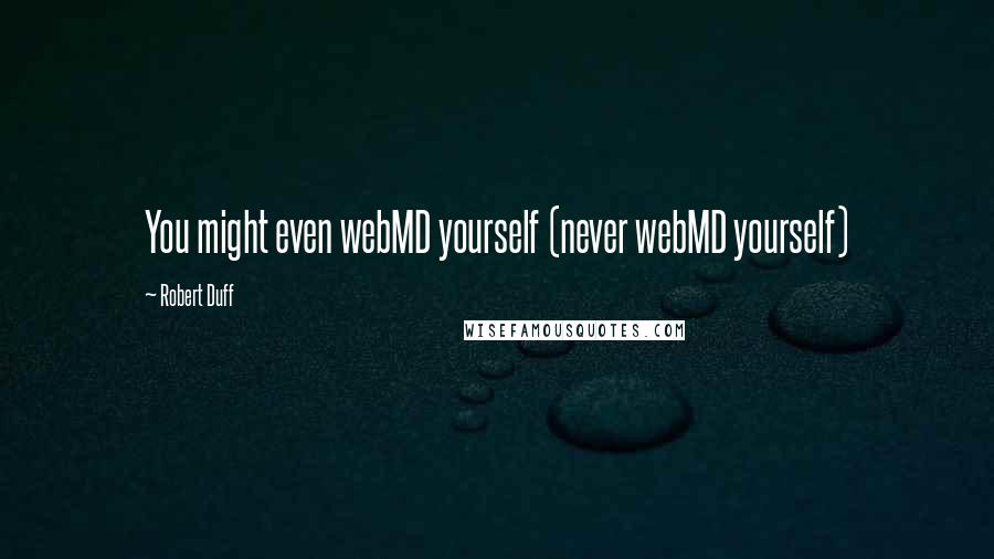 Robert Duff Quotes: You might even webMD yourself (never webMD yourself)