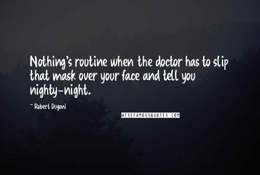 Robert Dugoni Quotes: Nothing's routine when the doctor has to slip that mask over your face and tell you nighty-night.