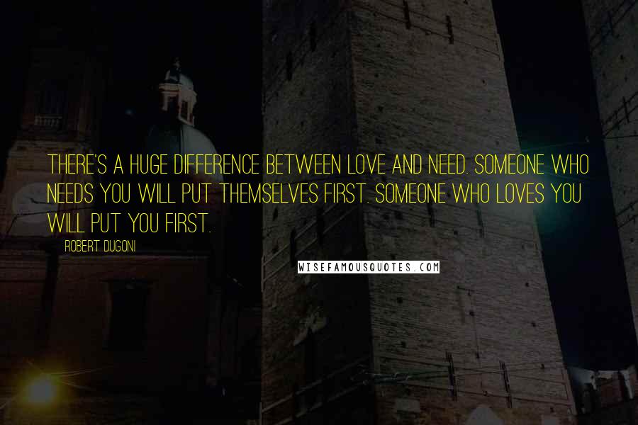 Robert Dugoni Quotes: There's a huge difference between love and need. Someone who needs you will put themselves first. Someone who loves you will put you first.