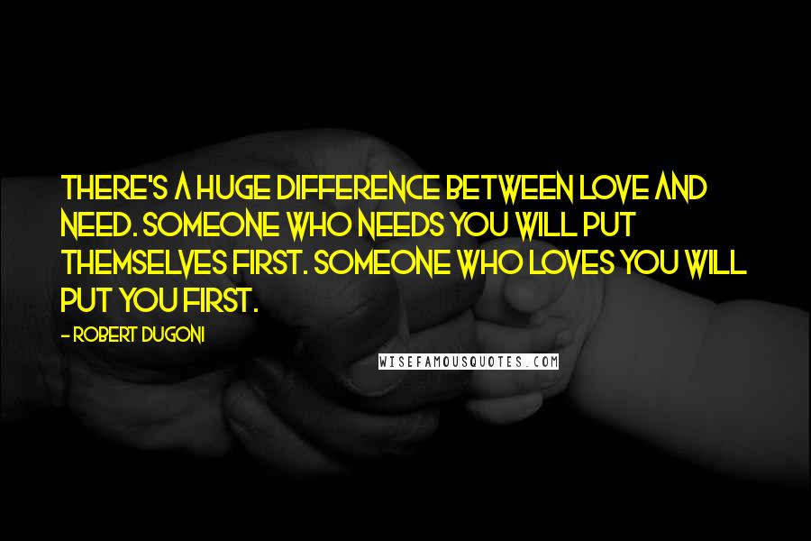 Robert Dugoni Quotes: There's a huge difference between love and need. Someone who needs you will put themselves first. Someone who loves you will put you first.