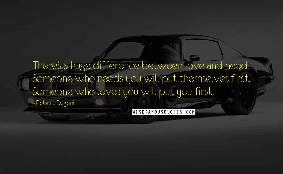 Robert Dugoni Quotes: There's a huge difference between love and need. Someone who needs you will put themselves first. Someone who loves you will put you first.