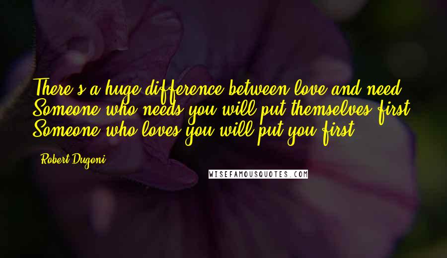 Robert Dugoni Quotes: There's a huge difference between love and need. Someone who needs you will put themselves first. Someone who loves you will put you first.