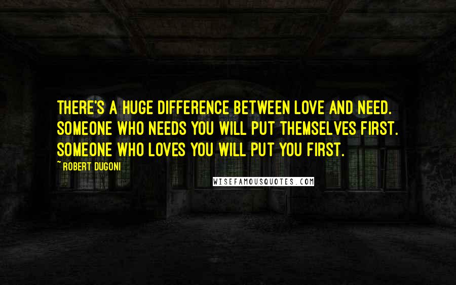 Robert Dugoni Quotes: There's a huge difference between love and need. Someone who needs you will put themselves first. Someone who loves you will put you first.