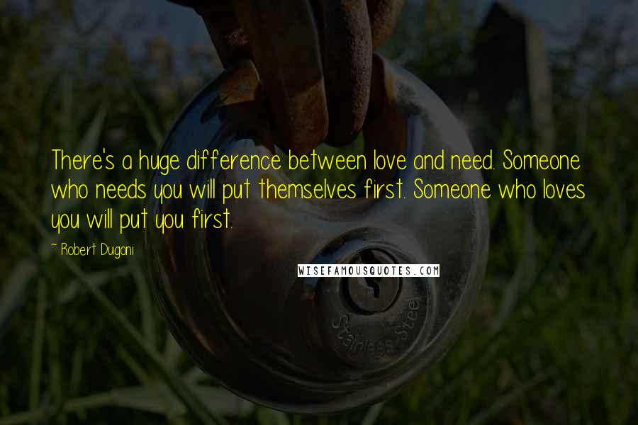 Robert Dugoni Quotes: There's a huge difference between love and need. Someone who needs you will put themselves first. Someone who loves you will put you first.