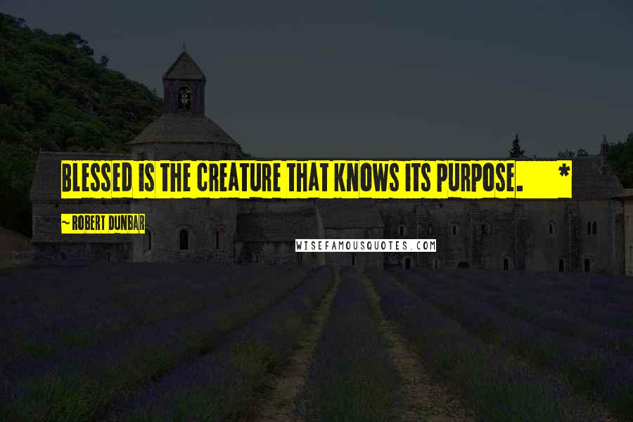 Robert Dunbar Quotes: Blessed is the creature that knows its purpose.       *