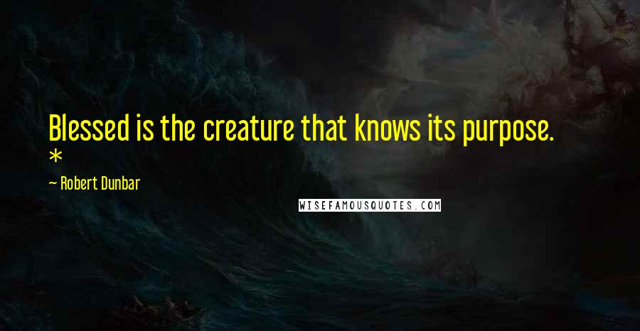 Robert Dunbar Quotes: Blessed is the creature that knows its purpose.       *