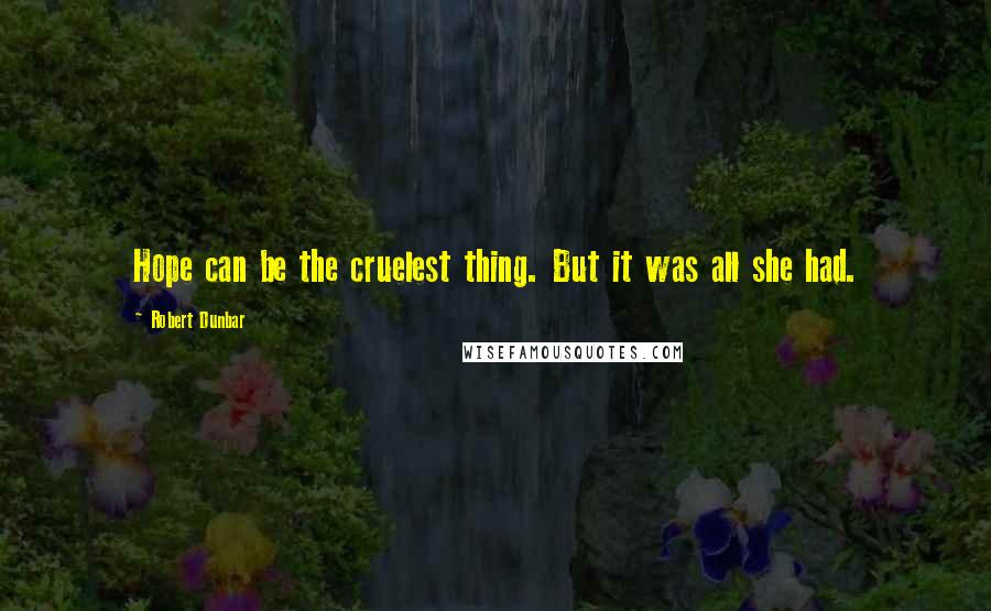 Robert Dunbar Quotes: Hope can be the cruelest thing. But it was all she had.