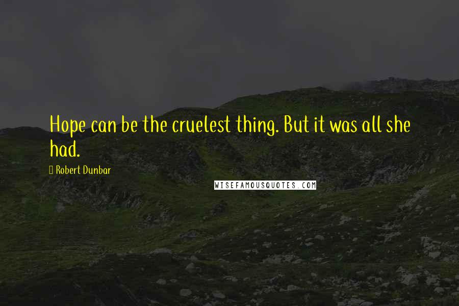 Robert Dunbar Quotes: Hope can be the cruelest thing. But it was all she had.