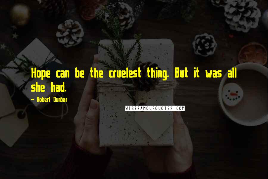 Robert Dunbar Quotes: Hope can be the cruelest thing. But it was all she had.