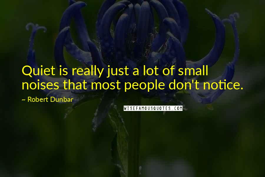 Robert Dunbar Quotes: Quiet is really just a lot of small noises that most people don't notice.