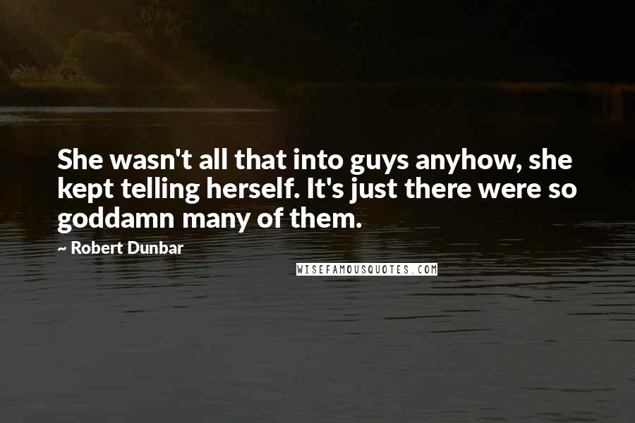 Robert Dunbar Quotes: She wasn't all that into guys anyhow, she kept telling herself. It's just there were so goddamn many of them.