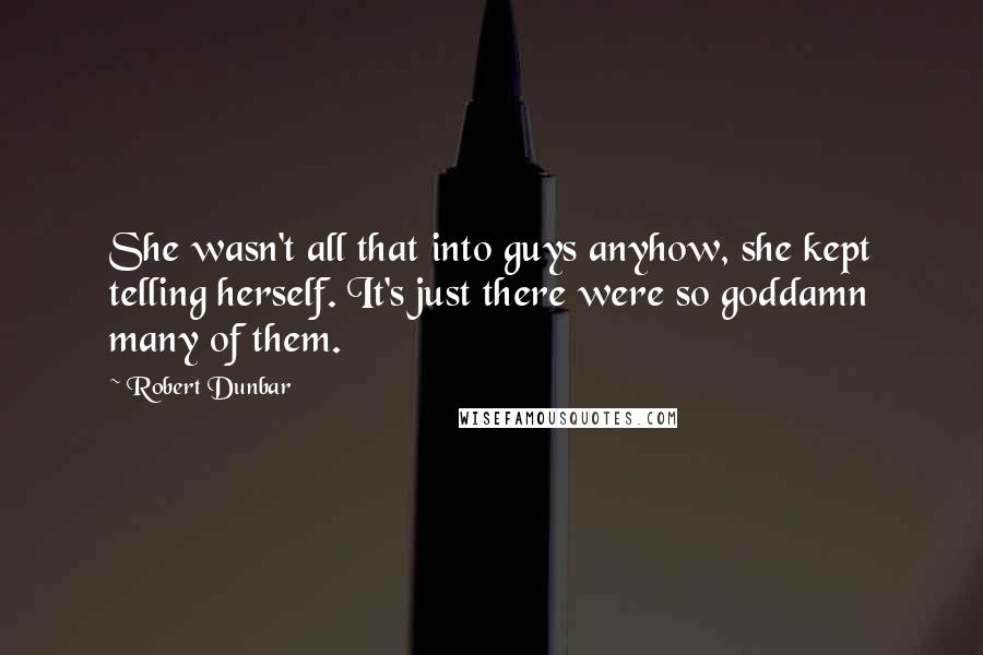 Robert Dunbar Quotes: She wasn't all that into guys anyhow, she kept telling herself. It's just there were so goddamn many of them.