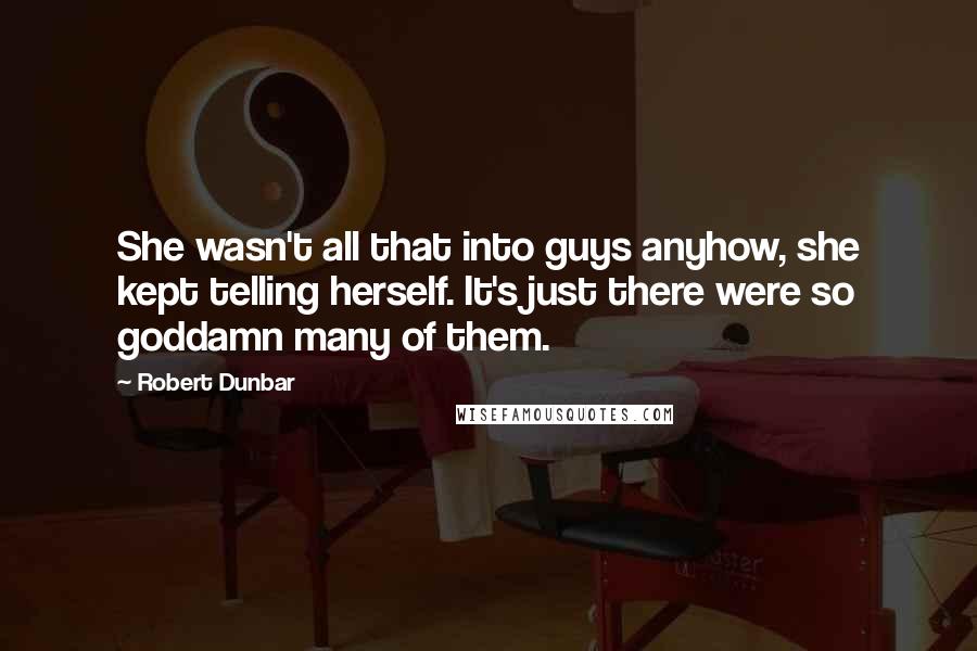 Robert Dunbar Quotes: She wasn't all that into guys anyhow, she kept telling herself. It's just there were so goddamn many of them.