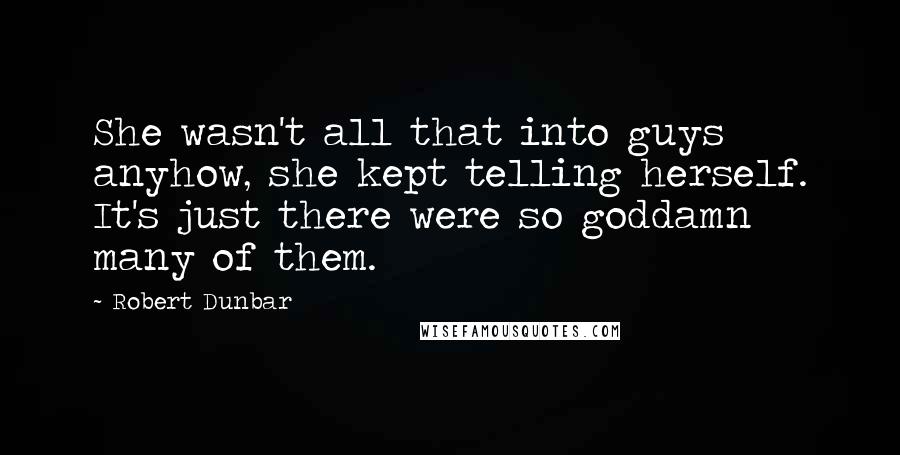 Robert Dunbar Quotes: She wasn't all that into guys anyhow, she kept telling herself. It's just there were so goddamn many of them.