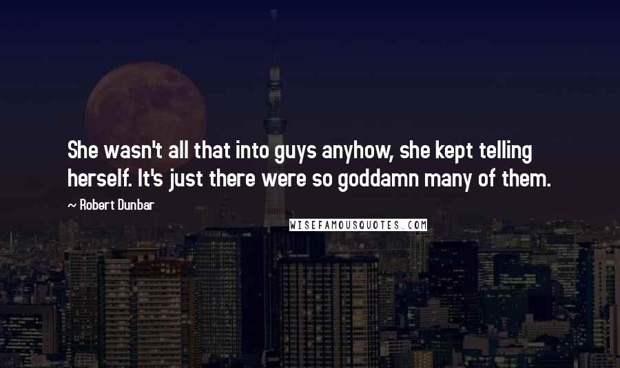 Robert Dunbar Quotes: She wasn't all that into guys anyhow, she kept telling herself. It's just there were so goddamn many of them.