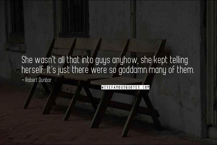 Robert Dunbar Quotes: She wasn't all that into guys anyhow, she kept telling herself. It's just there were so goddamn many of them.