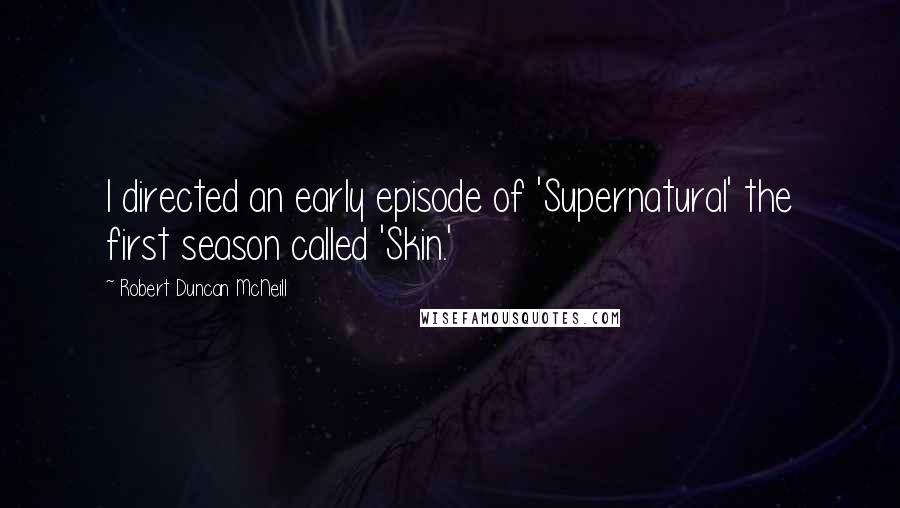 Robert Duncan McNeill Quotes: I directed an early episode of 'Supernatural' the first season called 'Skin.'