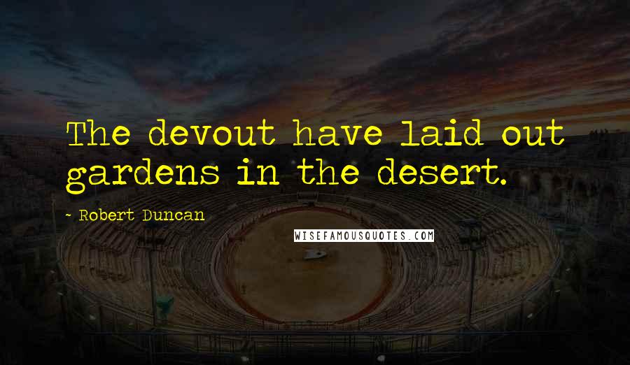 Robert Duncan Quotes: The devout have laid out gardens in the desert.