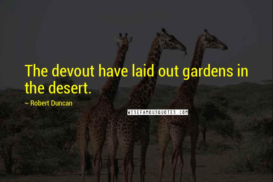 Robert Duncan Quotes: The devout have laid out gardens in the desert.