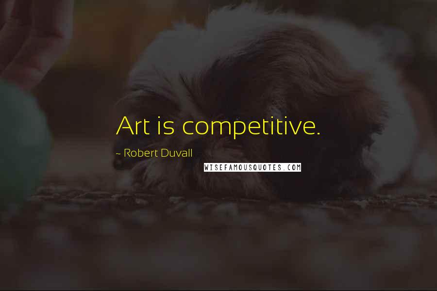 Robert Duvall Quotes: Art is competitive.