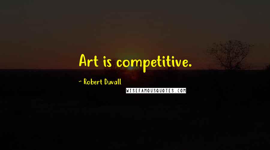 Robert Duvall Quotes: Art is competitive.