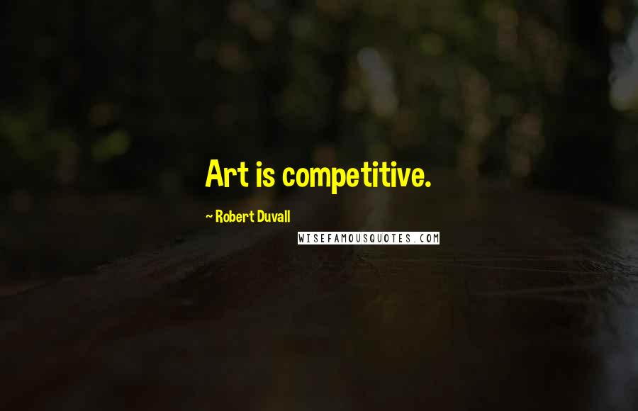 Robert Duvall Quotes: Art is competitive.