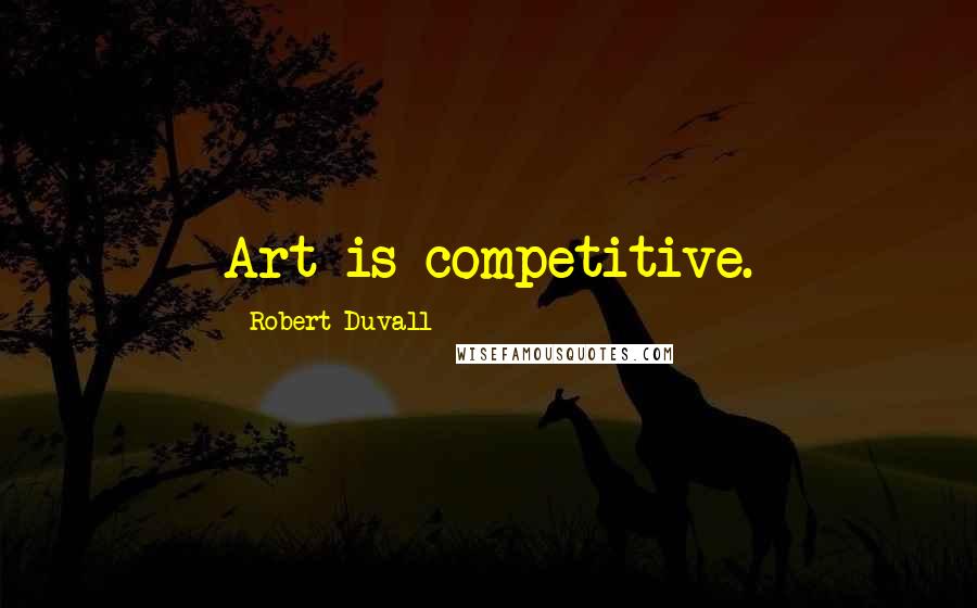 Robert Duvall Quotes: Art is competitive.