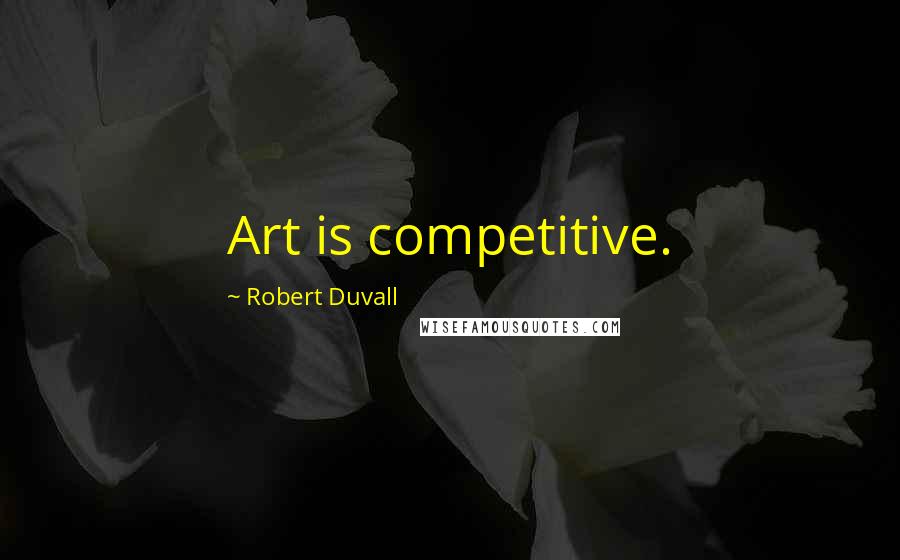 Robert Duvall Quotes: Art is competitive.