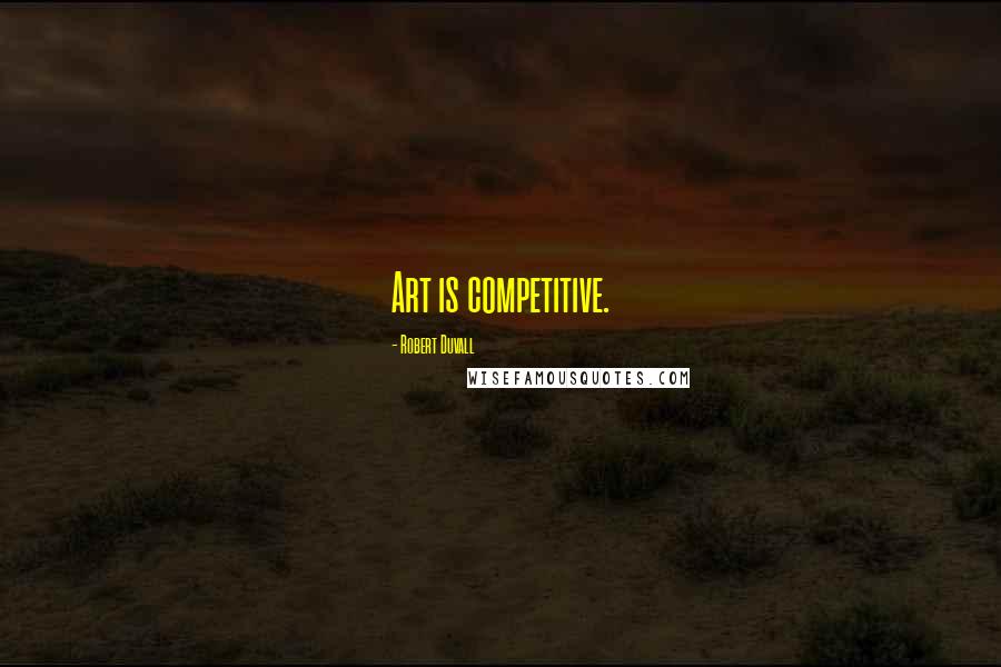 Robert Duvall Quotes: Art is competitive.